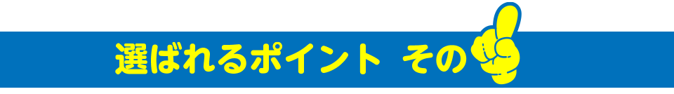 選ばれるポイントその1