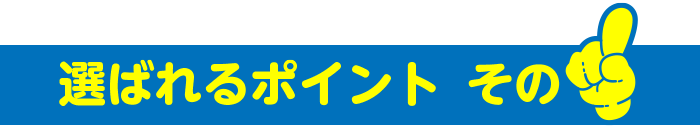 選ばれるポイントその1