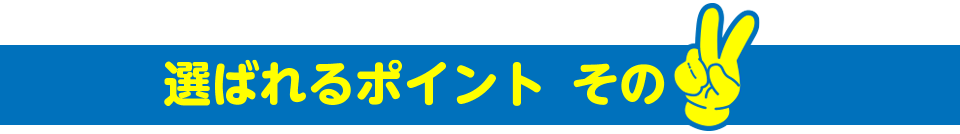 選ばれるポイントその2