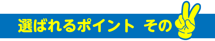 選ばれるポイントその2