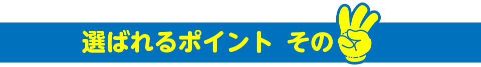 選ばれるポイントその3