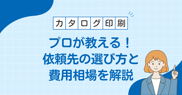 カタログ制作で成果を出す！プロが教える依頼先の選び方と費用相場